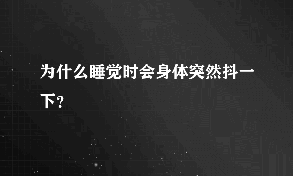 为什么睡觉时会身体突然抖一下？