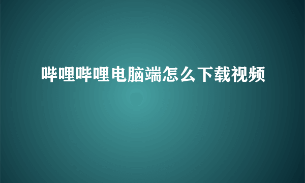 哔哩哔哩电脑端怎么下载视频