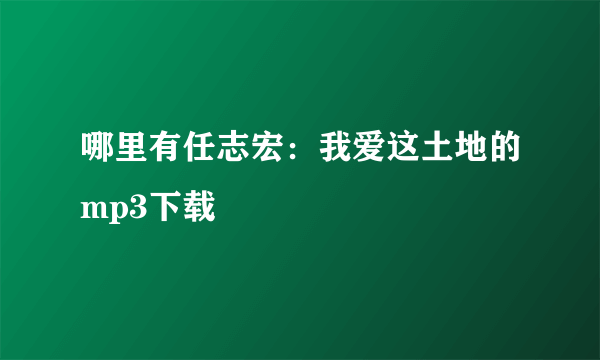 哪里有任志宏：我爱这土地的mp3下载