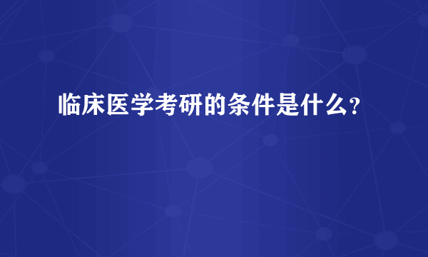 临床医学考研的条件是什么？