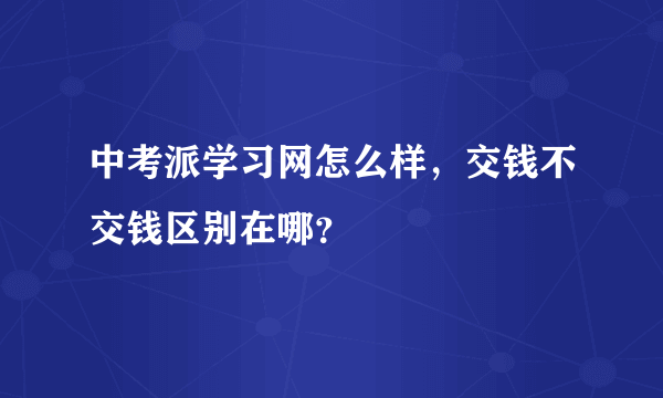 中考派学习网怎么样，交钱不交钱区别在哪？