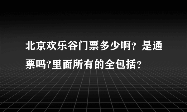 北京欢乐谷门票多少啊？是通票吗?里面所有的全包括？