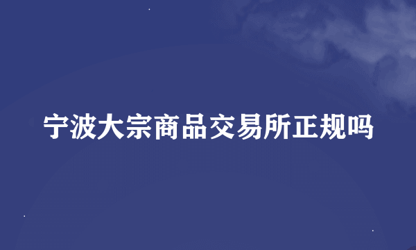 宁波大宗商品交易所正规吗