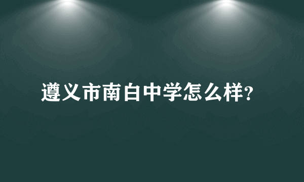 遵义市南白中学怎么样？