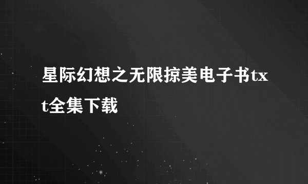 星际幻想之无限掠美电子书txt全集下载