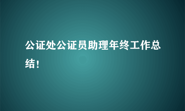 公证处公证员助理年终工作总结！