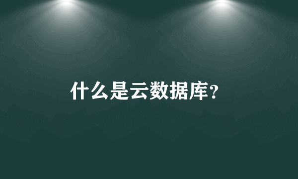 什么是云数据库？