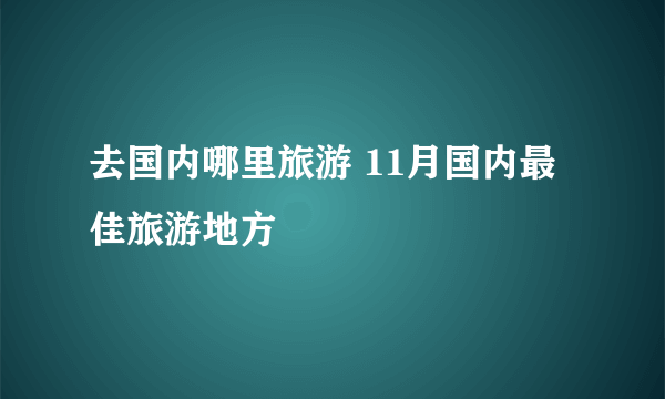 去国内哪里旅游 11月国内最佳旅游地方