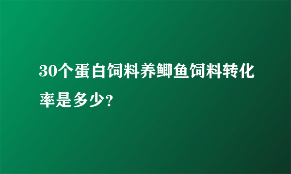 30个蛋白饲料养鲫鱼饲料转化率是多少？