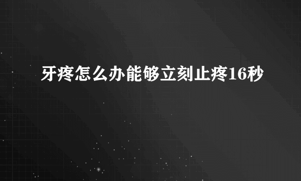 牙疼怎么办能够立刻止疼16秒