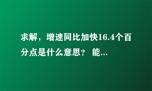 求解，增速同比加快16.4个百分点是什么意思？ 能否举例讲解一下，谢谢了！