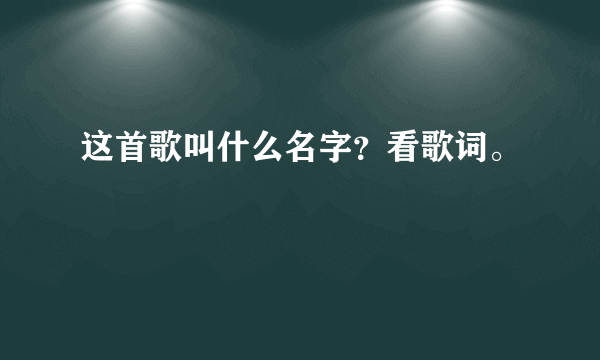 这首歌叫什么名字？看歌词。