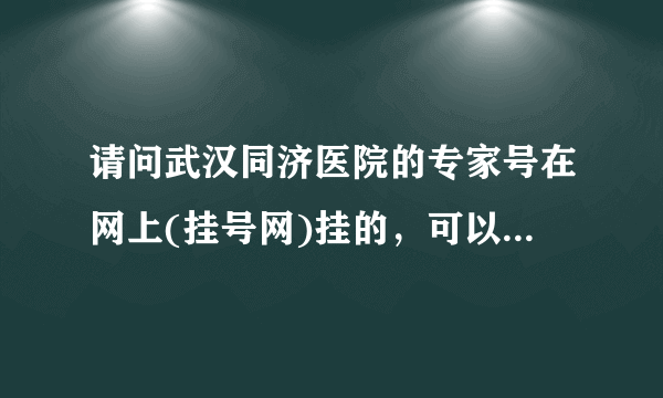 请问武汉同济医院的专家号在网上(挂号网)挂的，可以用吗？什么时间去取号？需要准备什么？还有复查的时