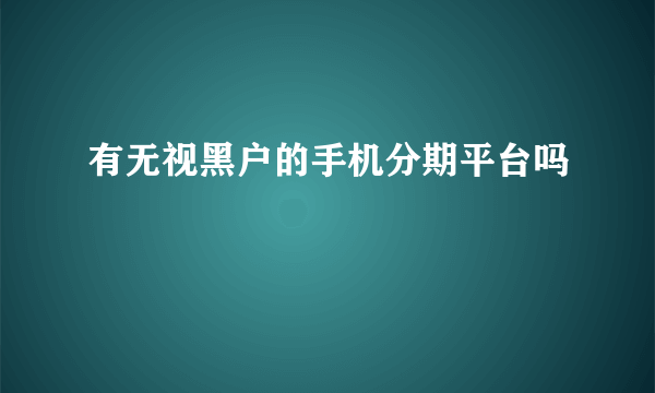 有无视黑户的手机分期平台吗