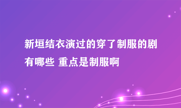 新垣结衣演过的穿了制服的剧有哪些 重点是制服啊