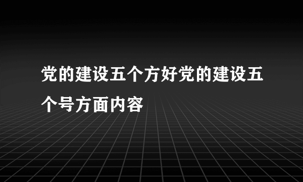 党的建设五个方好党的建设五个号方面内容