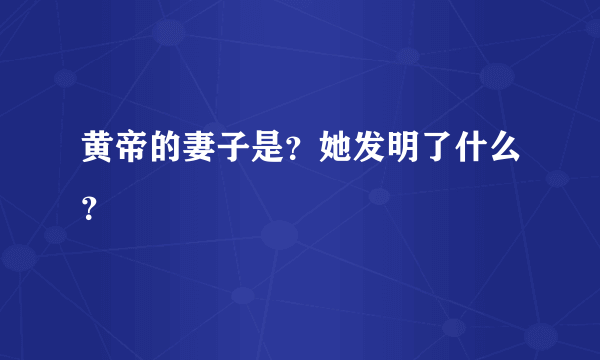 黄帝的妻子是？她发明了什么？