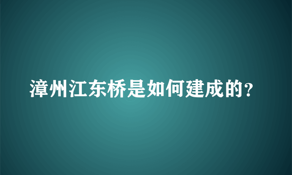 漳州江东桥是如何建成的？