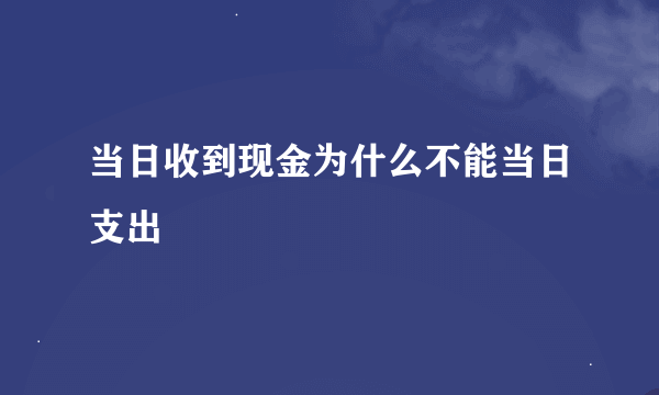 当日收到现金为什么不能当日支出