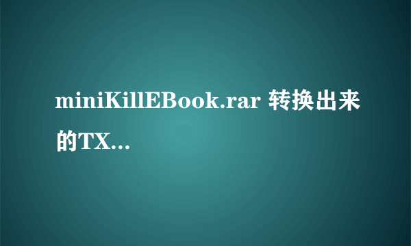 miniKillEBook.rar 转换出来的TXT文档是空白的,怎麼回事呢？