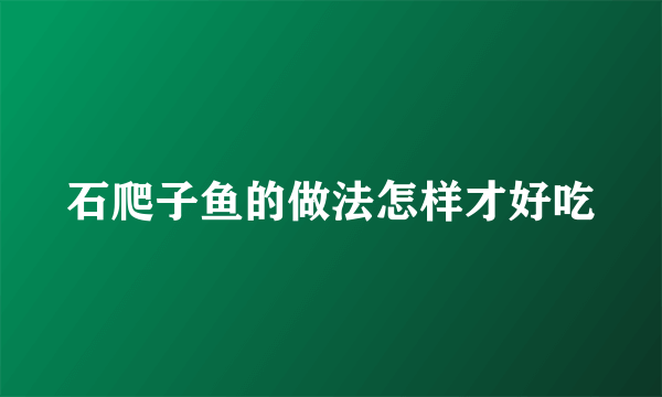 石爬子鱼的做法怎样才好吃