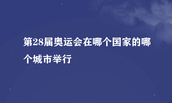 第28届奥运会在哪个国家的哪个城市举行