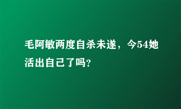 毛阿敏两度自杀未遂，今54她活出自己了吗？