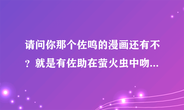 请问你那个佐鸣的漫画还有不？就是有佐助在萤火虫中吻鸣人的那部，能发给我不？