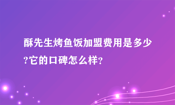 酥先生烤鱼饭加盟费用是多少?它的口碑怎么样？