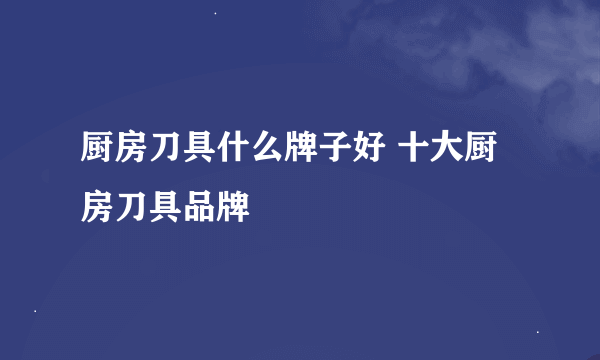 厨房刀具什么牌子好 十大厨房刀具品牌