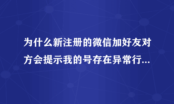 为什么新注册的微信加好友对方会提示我的号存在异常行为 身份证绑定的那个微信被永久限制登陆 影响