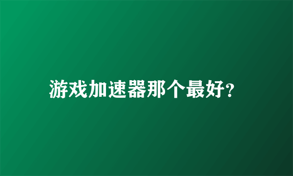 游戏加速器那个最好？