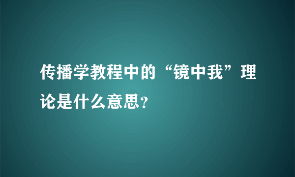 传播学教程中的“镜中我”理论是什么意思？