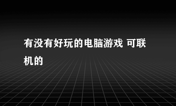 有没有好玩的电脑游戏 可联机的