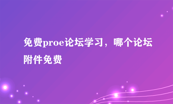 免费proe论坛学习，哪个论坛附件免费