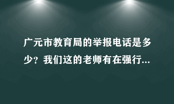 广元市教育局的举报电话是多少？我们这的老师有在强行补课，不去补课就开除。