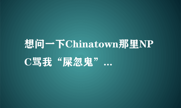 想问一下Chinatown那里NPC骂我“屎忽鬼”是什么意思？？？？