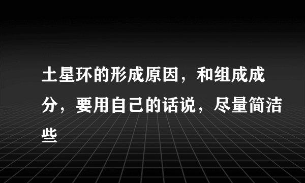 土星环的形成原因，和组成成分，要用自己的话说，尽量简洁些