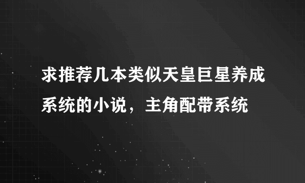 求推荐几本类似天皇巨星养成系统的小说，主角配带系统