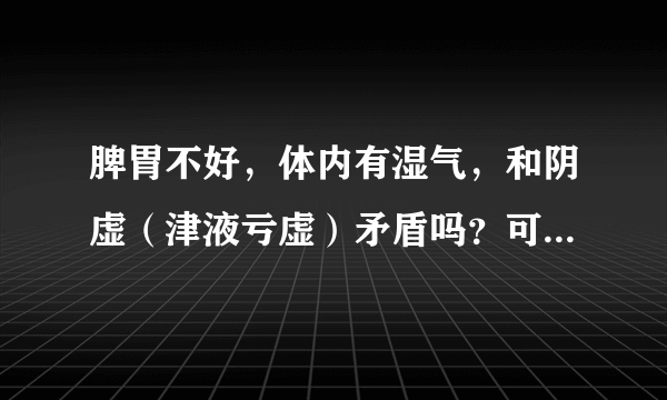 脾胃不好，体内有湿气，和阴虚（津液亏虚）矛盾吗？可我就是这个情况。祛湿和滋阴矛盾吗？我该怎么办？