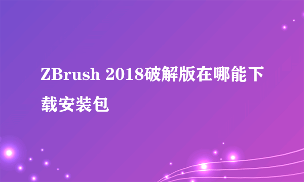 ZBrush 2018破解版在哪能下载安装包