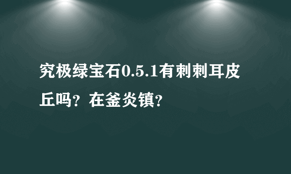 究极绿宝石0.5.1有刺刺耳皮丘吗？在釜炎镇？