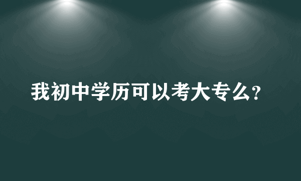 我初中学历可以考大专么？