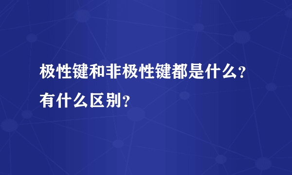 极性键和非极性键都是什么？有什么区别？