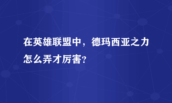 在英雄联盟中，德玛西亚之力怎么弄才厉害？