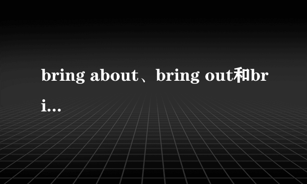 bring about、bring out和bring in的区别？