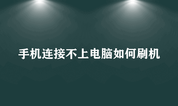 手机连接不上电脑如何刷机