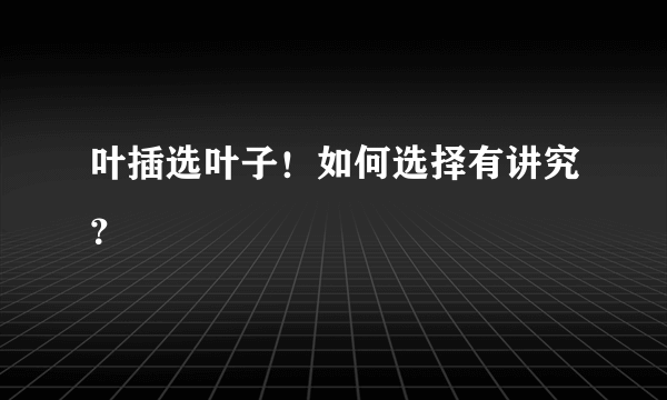 叶插选叶子！如何选择有讲究？