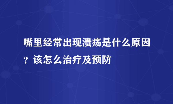 嘴里经常出现溃疡是什么原因？该怎么治疗及预防