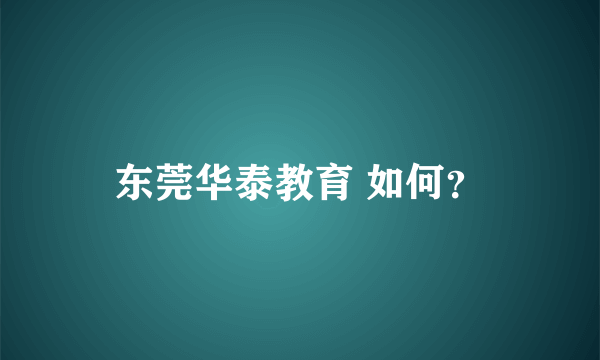 东莞华泰教育 如何？